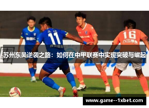 苏州东吴逆袭之路：如何在中甲联赛中实现突破与崛起