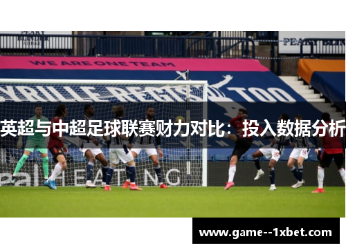 英超与中超足球联赛财力对比：投入数据分析