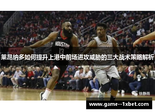 莱昂纳多如何提升上港中前场进攻威胁的三大战术策略解析