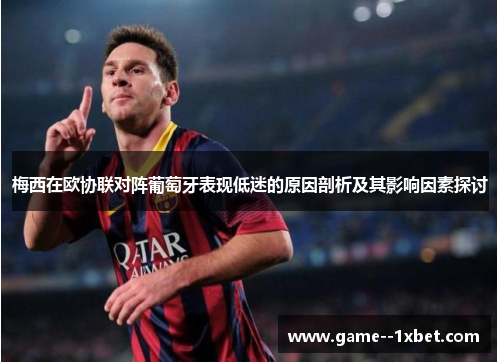 梅西在欧协联对阵葡萄牙表现低迷的原因剖析及其影响因素探讨
