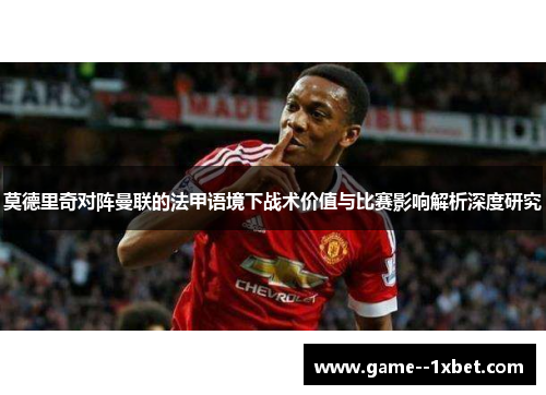 莫德里奇对阵曼联的法甲语境下战术价值与比赛影响解析深度研究