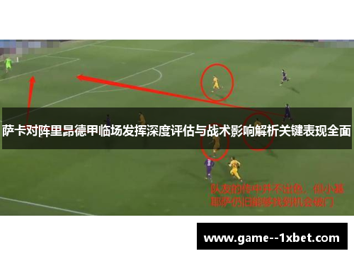 萨卡对阵里昂德甲临场发挥深度评估与战术影响解析关键表现全面