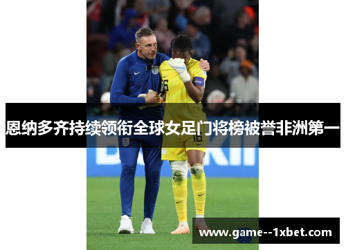 恩纳多齐持续领衔全球女足门将榜被誉非洲第一
