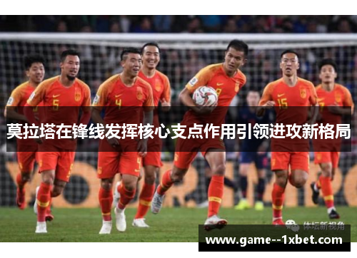 莫拉塔在锋线发挥核心支点作用引领进攻新格局