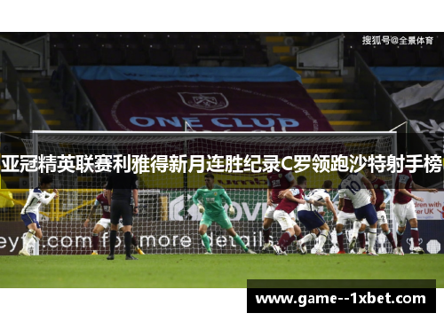 亚冠精英联赛利雅得新月连胜纪录C罗领跑沙特射手榜