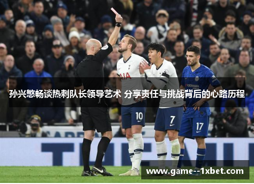 孙兴慜畅谈热刺队长领导艺术 分享责任与挑战背后的心路历程